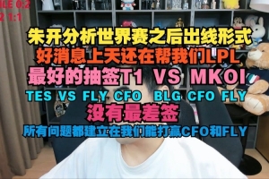 朱开：上天还在帮我们LPL 最好的抽签T1vsMKOI；TESvsFLY/CFO；