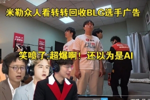 难绷！米勒众人看转转回收BLG选手广告笑喷了：超爆啊还以为是AI