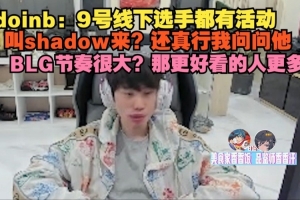 doinb：9号线下选手都有活动，叫shadow来？还真行我问问他